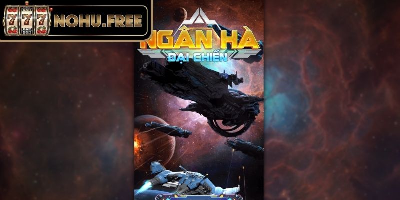 Tổng quan game Ngân Hà Đại Chiến tại Nohu
