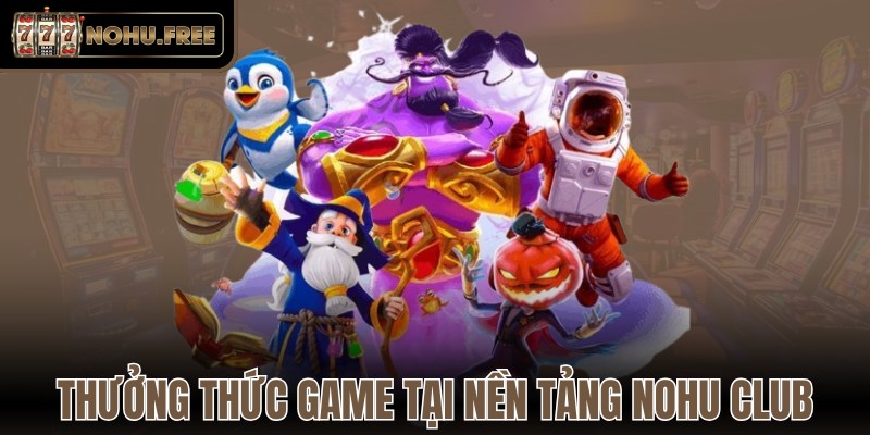 Thưởng thức game tại nền tảng Nohu club