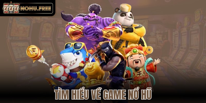  Tìm hiểu về game nổ hũ