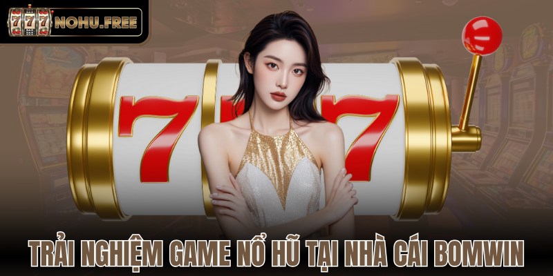 Trải nghiệm game nổ hũ tại nhà cái Bomwin